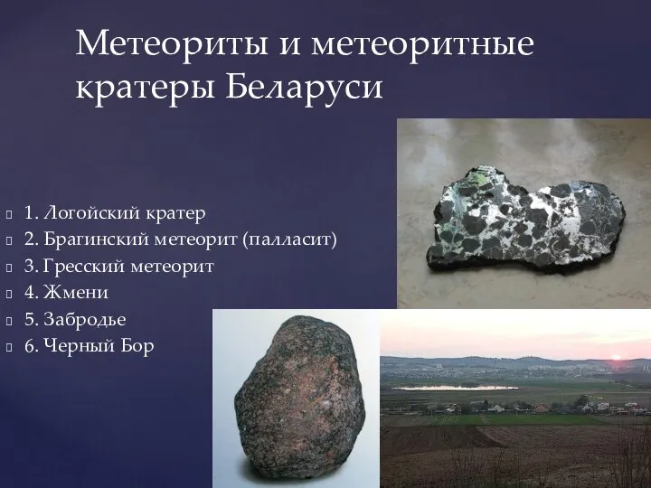 1. Логойский кратер 2. Брагинский метеорит (палласит) 3. Гресский метеорит 4.