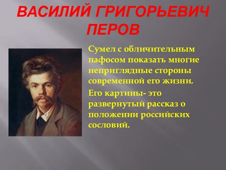 ВАСИЛИЙ ГРИГОРЬЕВИЧ ПЕРОВ Сумел с обличительным пафосом показать многие неприглядные стороны