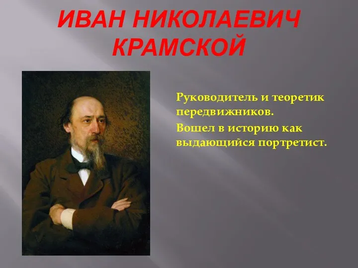 ИВАН НИКОЛАЕВИЧ КРАМСКОЙ Руководитель и теоретик передвижников. Вошел в историю как выдающийся портретист.