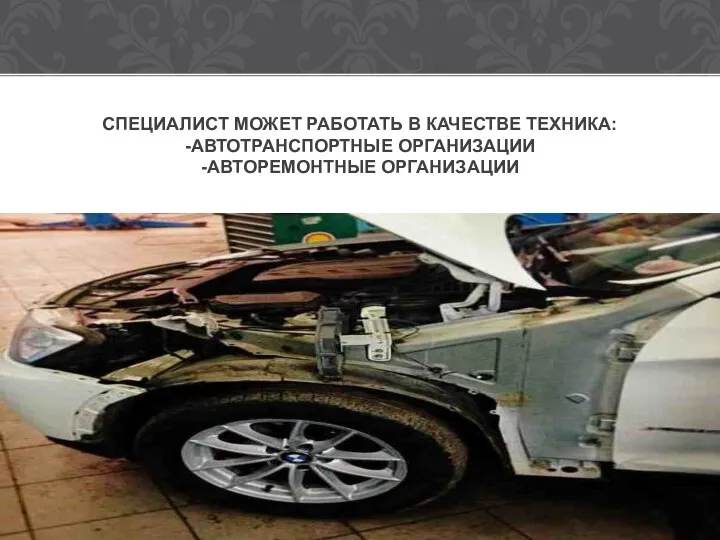 СПЕЦИАЛИСТ МОЖЕТ РАБОТАТЬ В КАЧЕСТВЕ ТЕХНИКА: -АВТОТРАНСПОРТНЫЕ ОРГАНИЗАЦИИ -АВТОРЕМОНТНЫЕ ОРГАНИЗАЦИИ