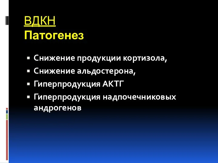 ВДКН Патогенез Снижение продукции кортизола, Снижение альдостерона, Гиперпродукция АКТГ Гиперпродукция надпочечниковых андрогенов