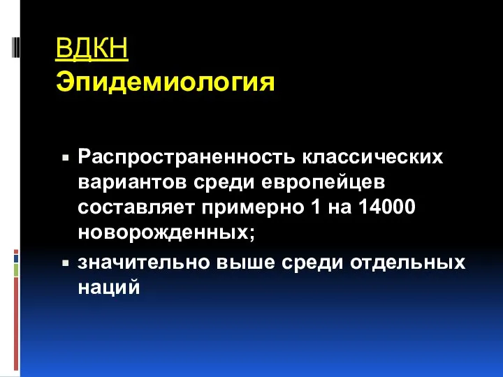 ВДКН Эпидемиология Распространенность классических вариантов среди европейцев составляет примерно 1 на