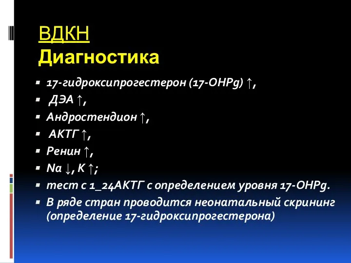 ВДКН Диагностика 17-гидроксипрогестерон (17-OHPg) ↑, ДЭА ↑, Андростендион ↑, АКТГ ↑,