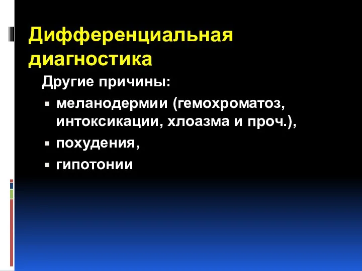 Дифференциальная диагностика Другие причины: меланодермии (гемохроматоз, интоксикации, хлоазма и проч.), похудения, гипотонии