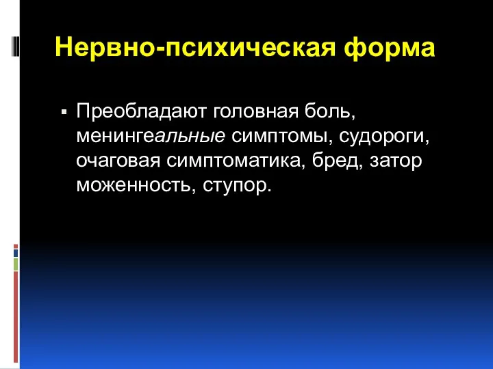 Нервно-психическая форма Преобладают головная боль, менингеальные симптомы, судороги, очаговая симптоматика, бред, затор­моженность, ступор.