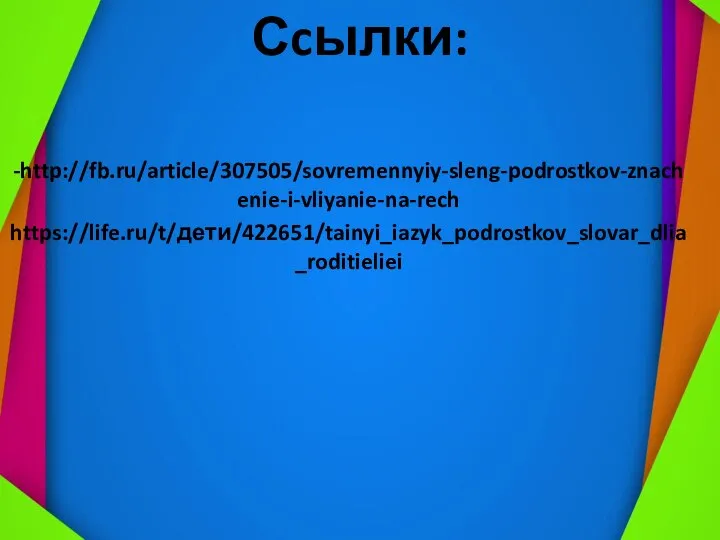 . Сcылки: -http://fb.ru/article/307505/sovremennyiy-sleng-podrostkov-znachenie-i-vliyanie-na-rech https://life.ru/t/дети/422651/tainyi_iazyk_podrostkov_slovar_dlia_roditieliei