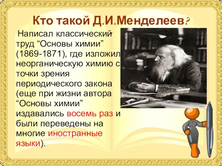 Кто такой Д.И.Менделеев? Написал классический труд “Основы химии” (1869-1871), где изложил