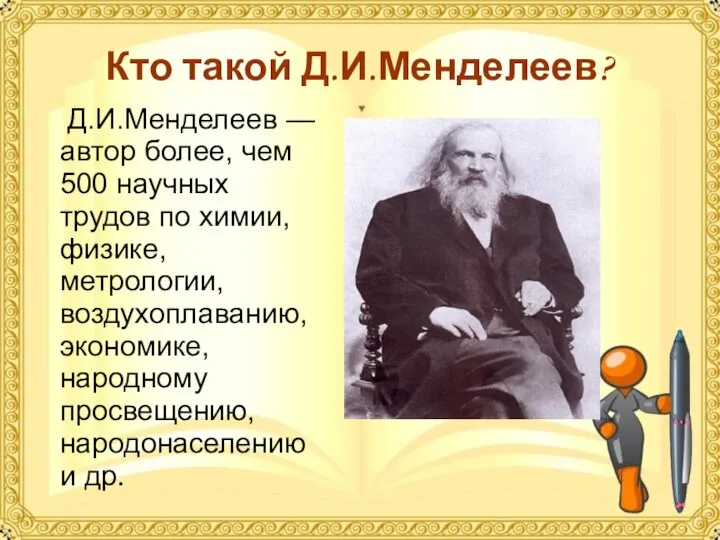 Кто такой Д.И.Менделеев? Д.И.Менделеев — автор более, чем 500 научных трудов