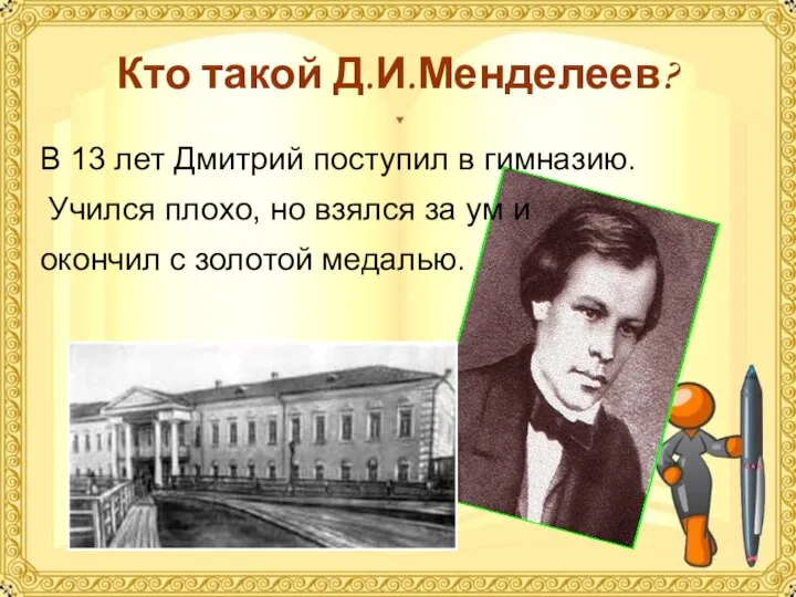 Кто такой Д.И.Менделеев? В 13 лет Дмитрий поступил в гимназию. Учился