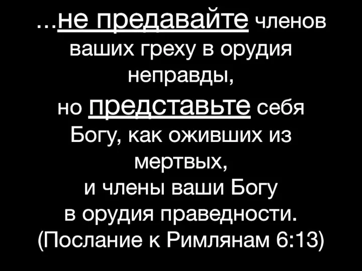 …не предавайте членов ваших греху в орудия неправды, но представьте себя