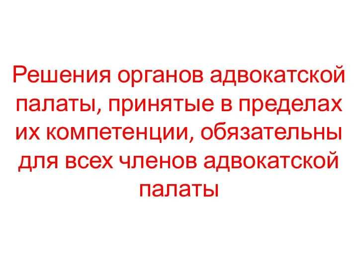 Решения органов адвокатской палаты, принятые в пределах их компетенции, обязательны для всех членов адвокатской палаты