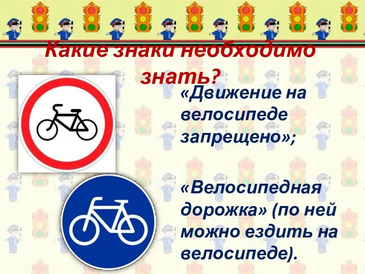 Какие знаки необходимо знать? «Движение на велосипеде запрещено»; «Велосипедная дорожка» (по ней можно ездить на велосипеде).