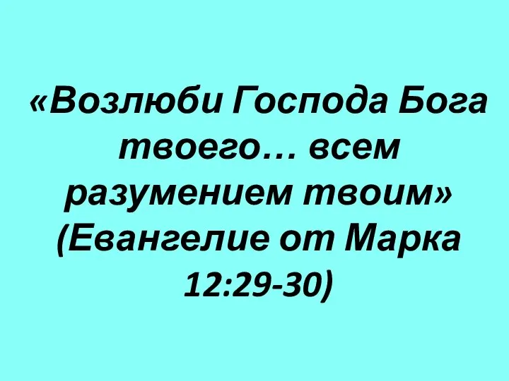 «Возлюби Господа Бога твоего… всем разумением твоим» (Евангелие от Марка 12:29-30)