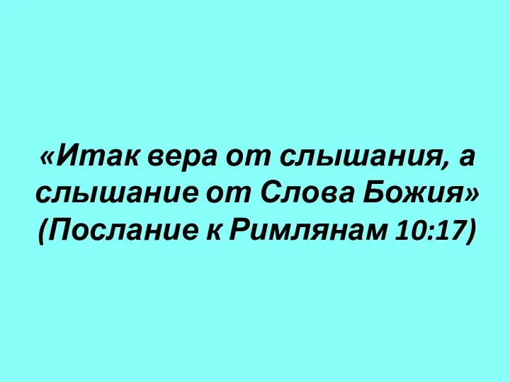 «Итак вера от слышания, а слышание от Слова Божия» (Послание к Римлянам 10:17)