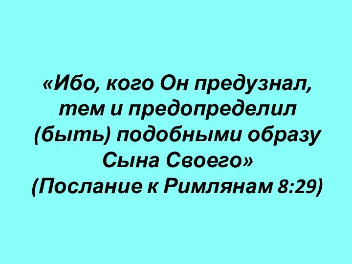 «Ибо, кого Он предузнал, тем и предопределил (быть) подобными образу Сына Своего» (Послание к Римлянам 8:29)