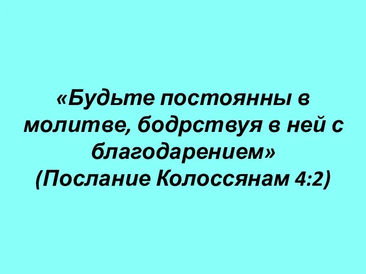 «Будьте постоянны в молитве, бодрствуя в ней с благодарением» (Послание Колоссянам 4:2)