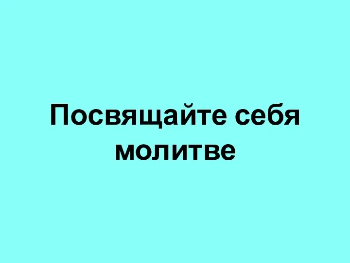 Посвящайте себя молитве