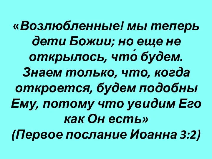 «Возлюбленные! мы теперь дети Божии; но еще не открылось, что́ будем.