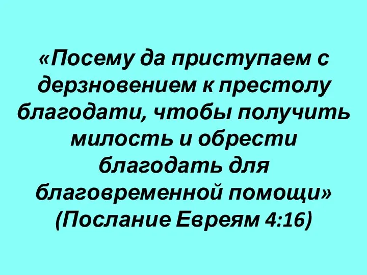 «Посему да приступаем с дерзновением к престолу благодати, чтобы получить милость