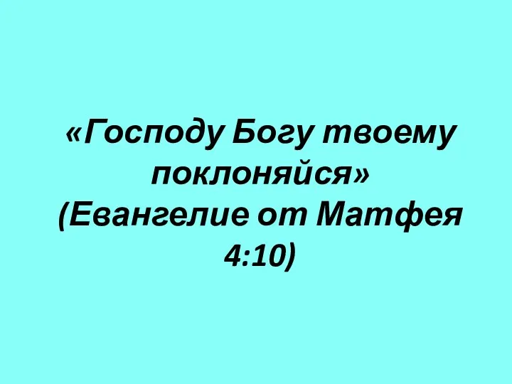 «Господу Богу твоему поклоняйся» (Евангелие от Матфея 4:10)