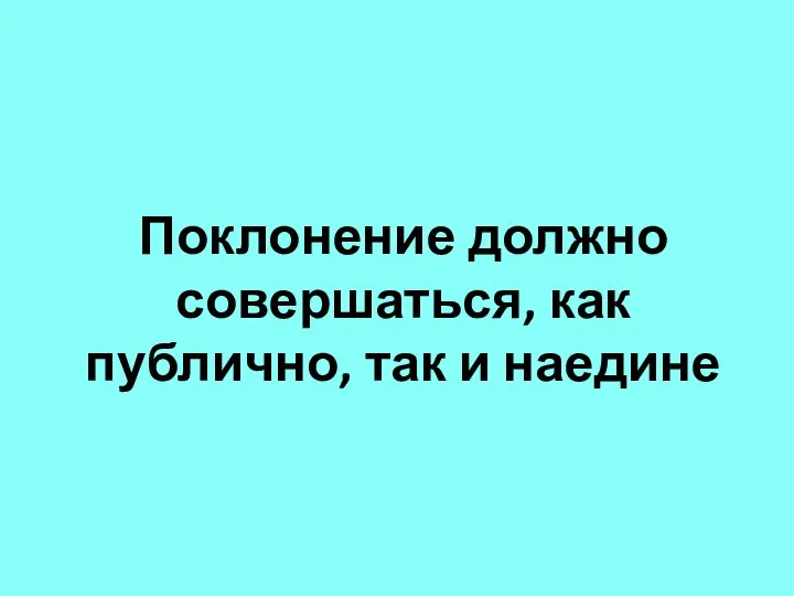 Поклонение должно совершаться, как публично, так и наедине