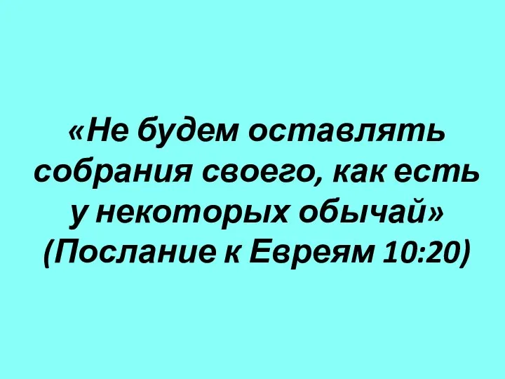 «Не будем оставлять собрания своего, как есть у некоторых обычай» (Послание к Евреям 10:20)