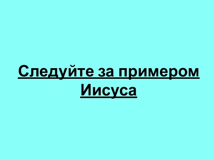 Следуйте за примером Иисуса