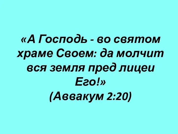 «А Господь - во святом храме Своем: да молчит вся земля пред лицеи Его!» (Аввакум 2:20)