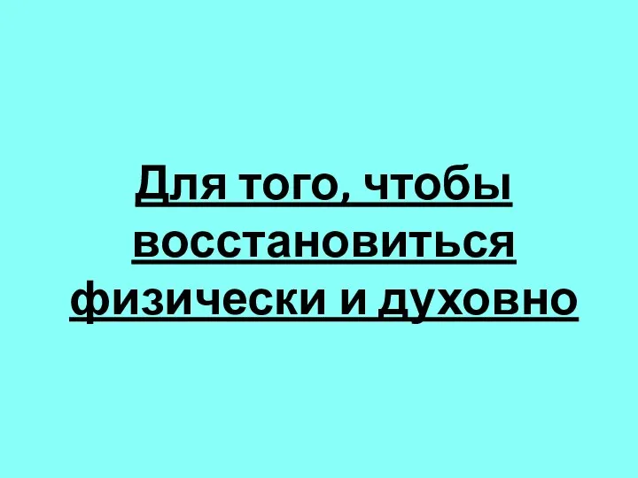 Для того, чтобы восстановиться физически и духовно