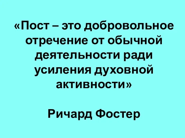 «Пост – это добровольное отречение от обычной деятельности ради усиления духовной активности» Ричард Фостер