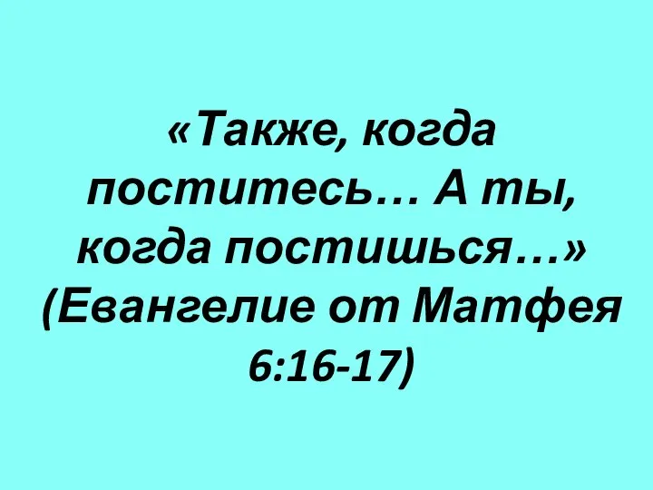 «Также, когда поститесь… А ты, когда постишься…» (Евангелие от Матфея 6:16-17)