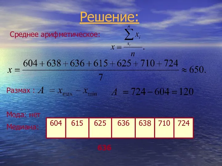 Решение: Среднее арифметическое: Размах : Мода: нет Медиана: 636