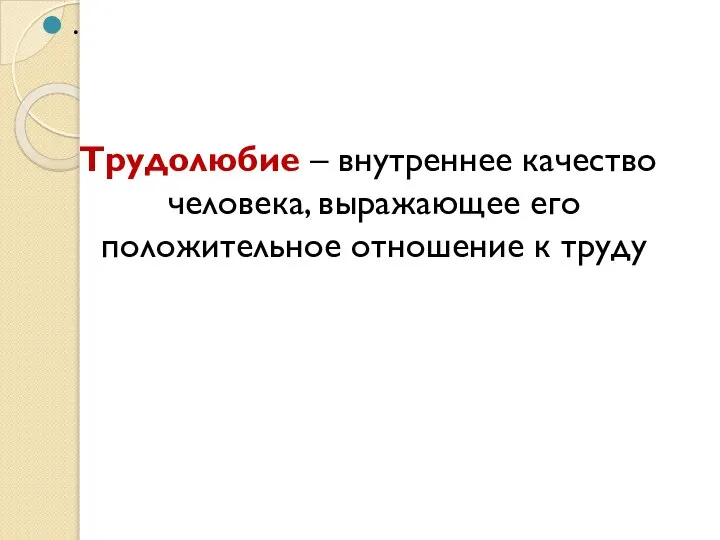 . Трудолюбие – внутреннее качество человека, выражающее его положительное отношение к труду