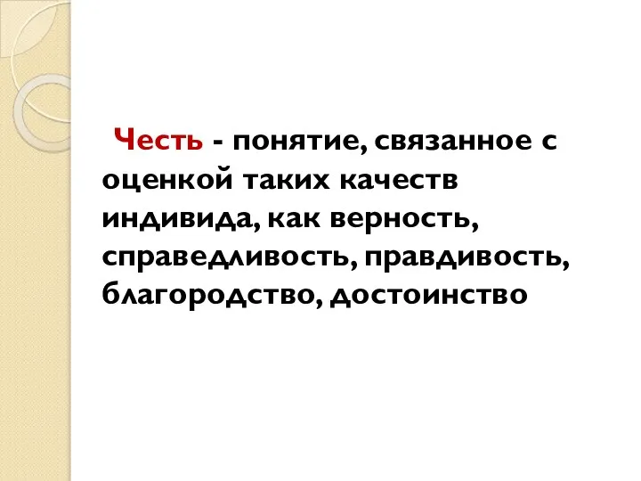 Честь - понятие, связанное с оценкой таких качеств индивида, как верность, справедливость, правдивость, благородство, достоинство