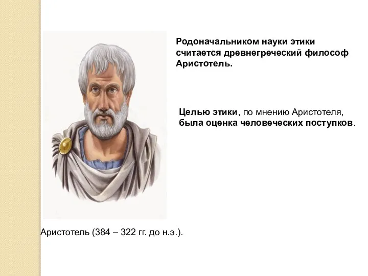 Родоначальником науки этики считается древнегреческий философ Аристотель. Аристотель (384 – 322