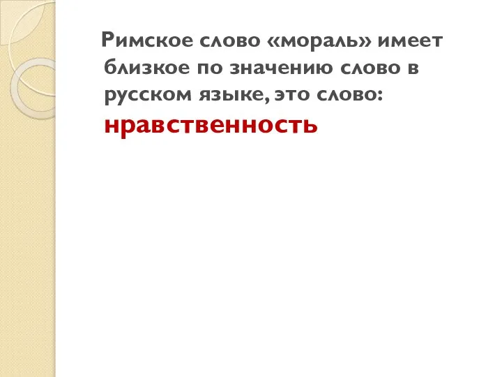 Римское слово «мораль» имеет близкое по значению слово в русском языке, это слово: нравственность