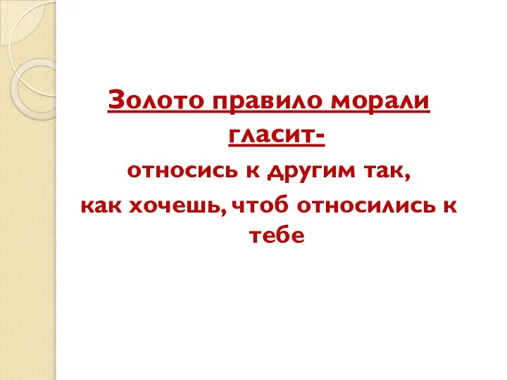 Золото правило морали гласит- относись к другим так, как хочешь, чтоб относились к тебе