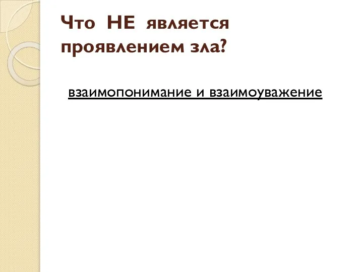 Что НЕ является проявлением зла? взаимопонимание и взаимоуважение