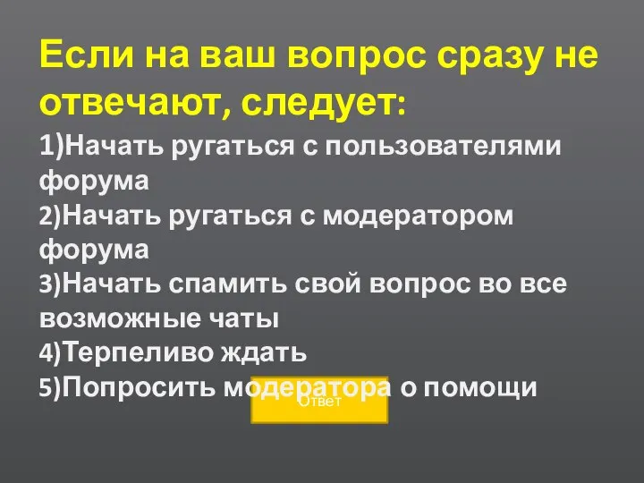 Если на ваш вопрос сразу не отвечают, следует: 1)Начать ругаться с