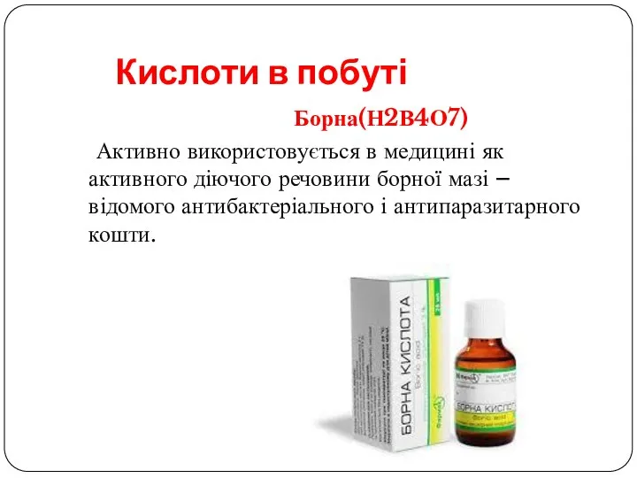 Кислоти в побуті Борна(Н2В4О7) Активно використовується в медицині як активного діючого