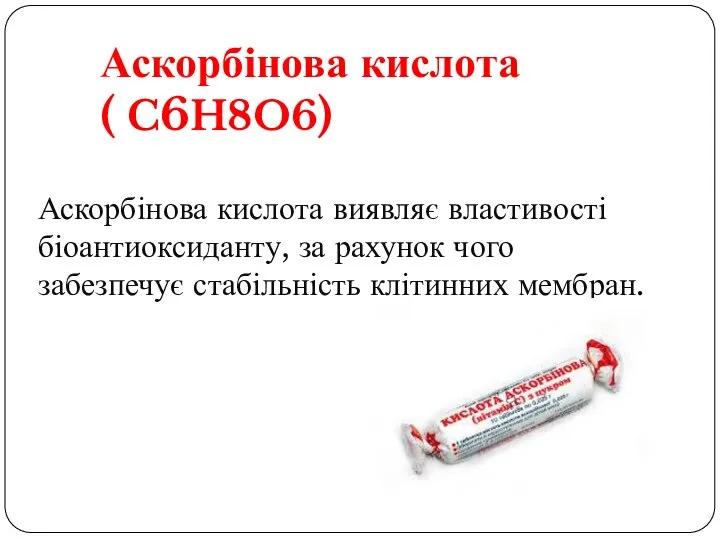 Аскорбінова кислота( C6H8O6) Аскорбінова кислота виявляє властивості біоантиоксиданту, за рахунок чого забезпечує стабільність клітинних мембран.