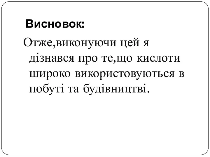 Висновок: Отже,виконуючи цей я дізнався про те,що кислоти широко використовуються в побуті та будівництві.