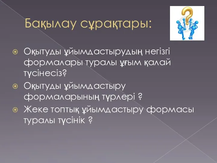 Бақылау сұрақтары: Оқытуды ұйымдастырудың негізгі формалары туралы ұғым қалай түсінесіз? Оқытуды