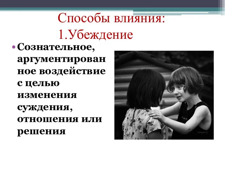 Спoсoбы влияния: 1.Убеждение Сознательное, аргументированное воздействие с целью изменения суждения, отношения или решения