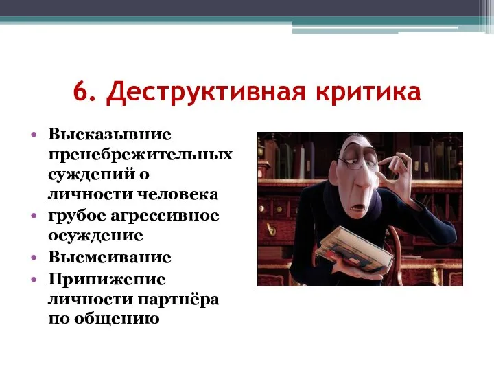 6. Деструктивнaя критикa Выскaзывние пренебрежительных суждений о личности человекa грубое aгрессивное