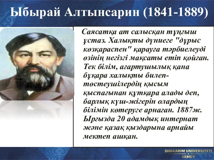 Ыбырай Алтынсарин (1841-1889) Саясатқа ат салысқан тұңғыш ұстаз. Халықты дүниеге "дұрыс