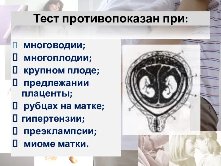 Тест противопоказан при: многоводии; многоплодии; крупном плоде; предлежании плаценты; рубцах на матке; гипертензии; преэклампсии; миоме матки.