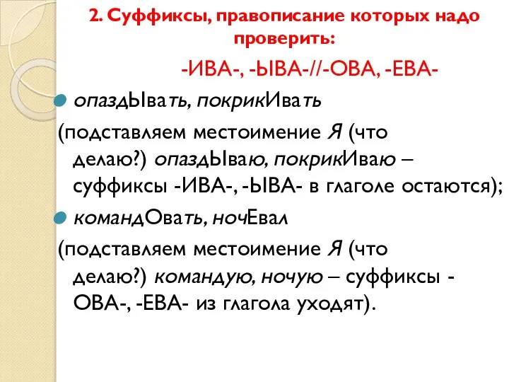 2. Суффиксы, правописание которых надо проверить: -ИВА-, -ЫВА-//-ОВА, -ЕВА- опаздЫвать, покрикИвать