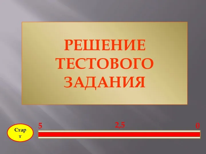 Старт 0 2,5 5 РЕШЕНИЕ ТЕСТОВОГО ЗАДАНИЯ