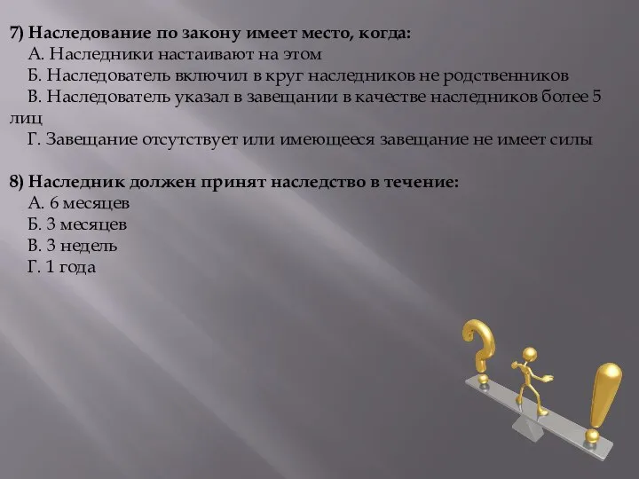 7) Наследование по закону имеет место, когда: А. Наследники настаивают на